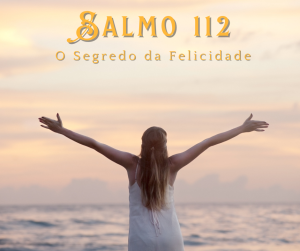 Desvendando o Segredo da Felicidade: Um Mergulho Profundo no Salmo 112