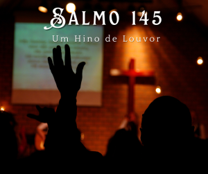 Um Hino de Louvor e Gratidão: Desvendando as Maravilhas do Salmo 145