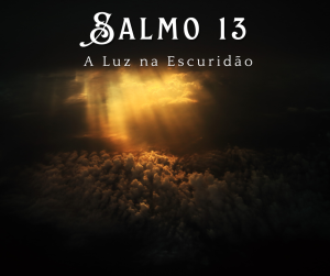 Salmo 13: Encontrando a Luz na Escuridão da Angústia